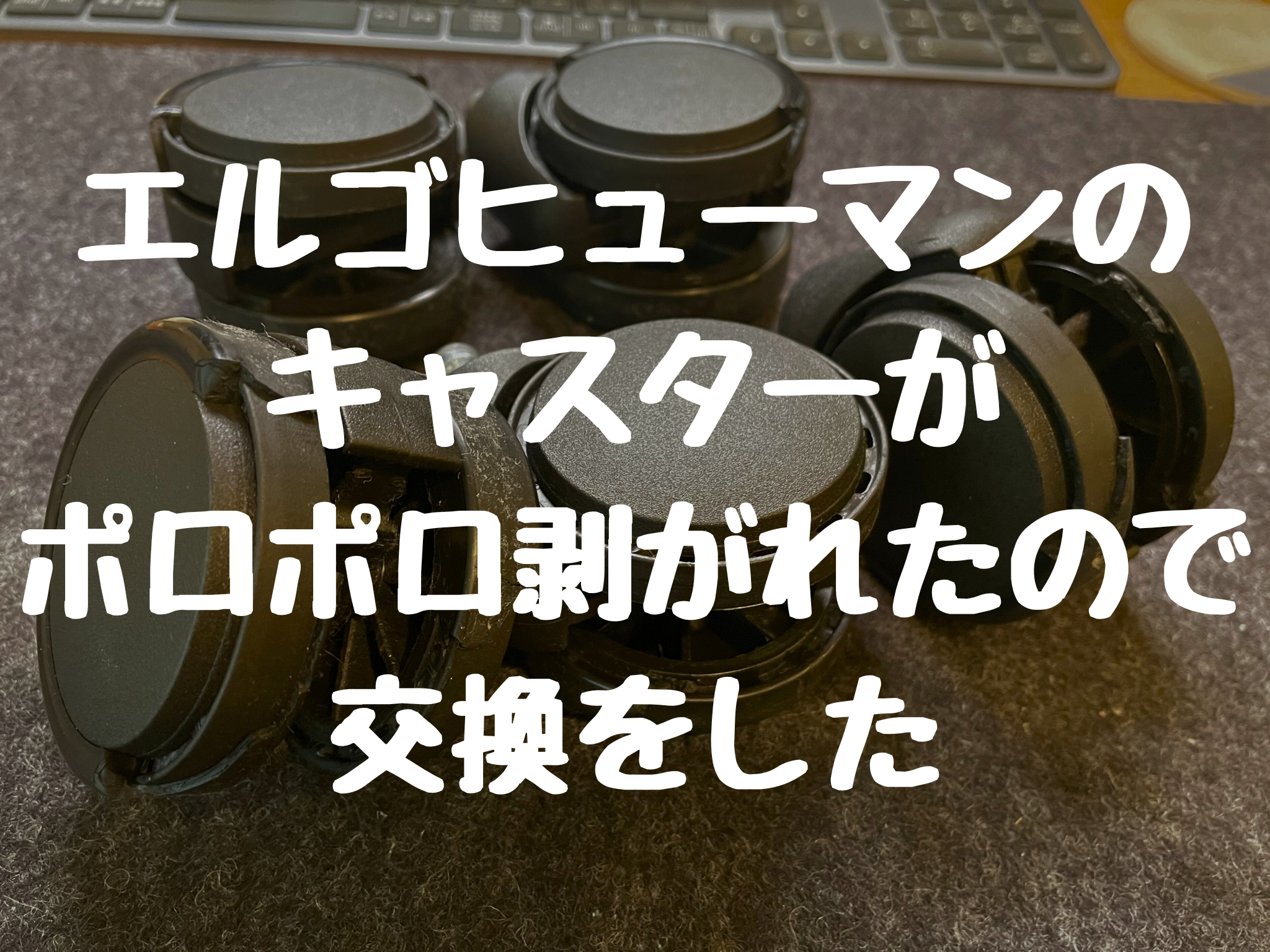 エルゴヒューマン プロのキャスターが壊れた。ポロポロ剥がれたのでキャスター交換をした