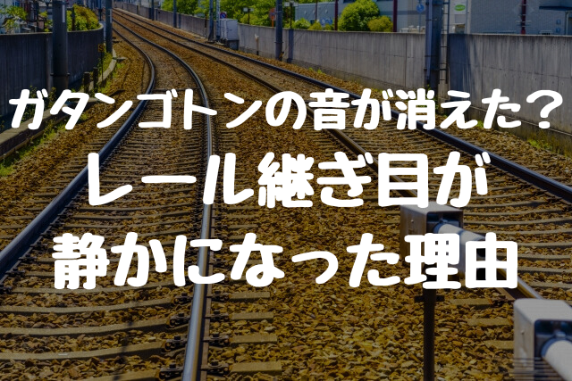 なぜ電車からガタンゴトンの音が消えた？レール継ぎ目が静かになった理由とは