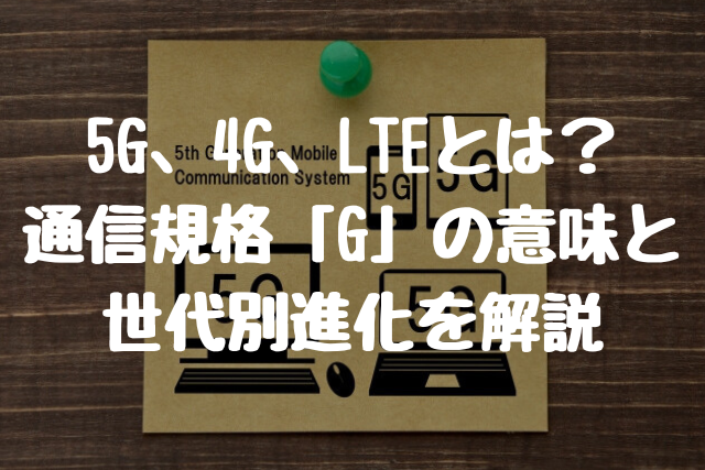 5G、4G、LTEとは？ 通信規格「G」の意味と 世代別進化を解説