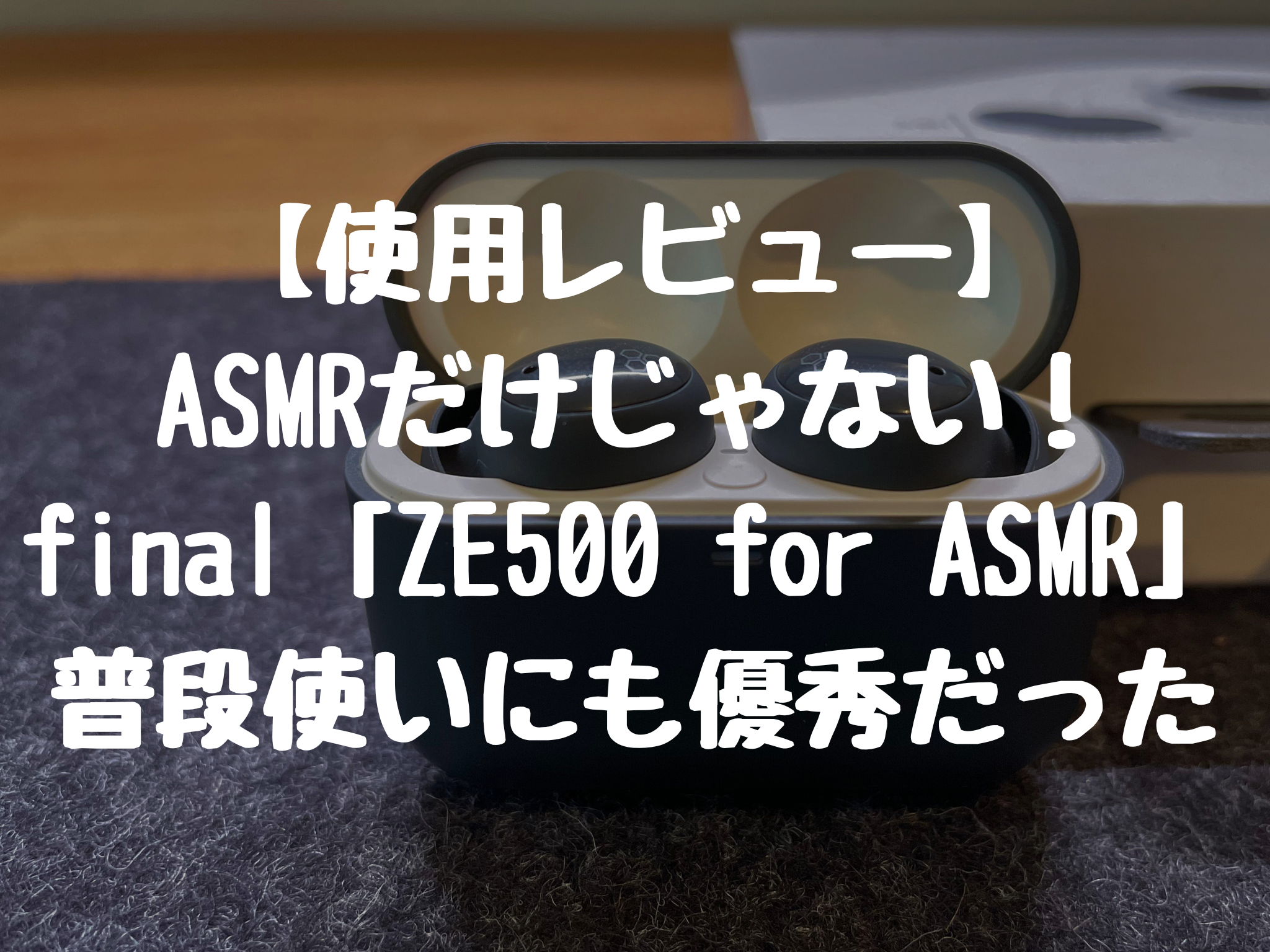 【使用レビュー】ASMRだけじゃない！final「ZE500 for ASMR」は普段使いにも優秀だった