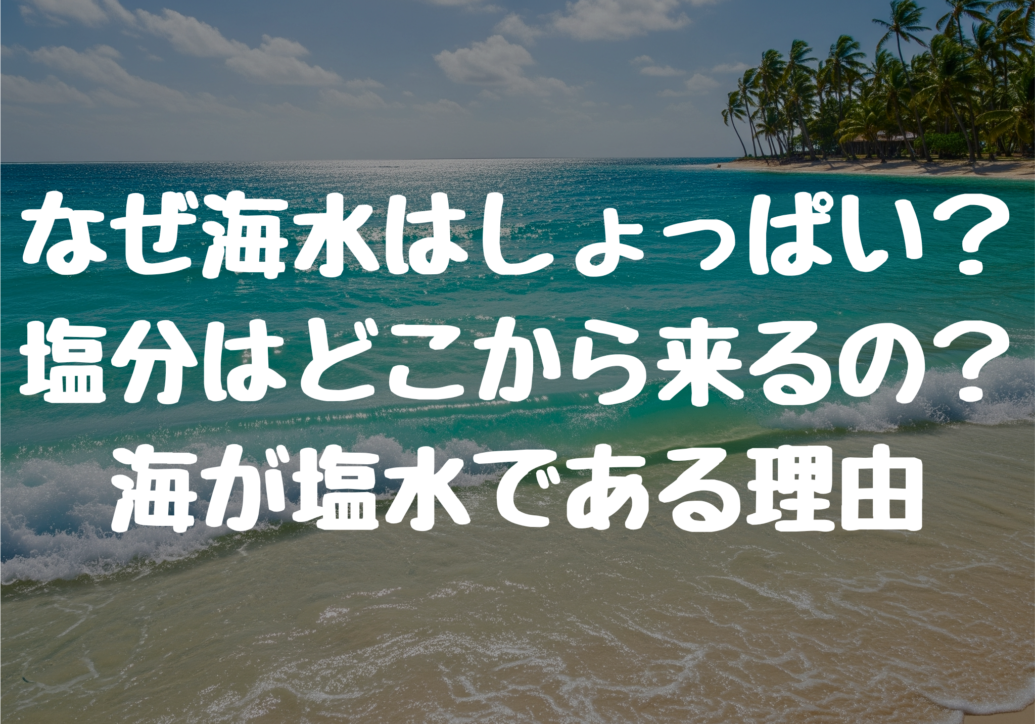 なぜ海の水はしょっぱい？あの塩分はどこから来るの？海が塩水である理由とは