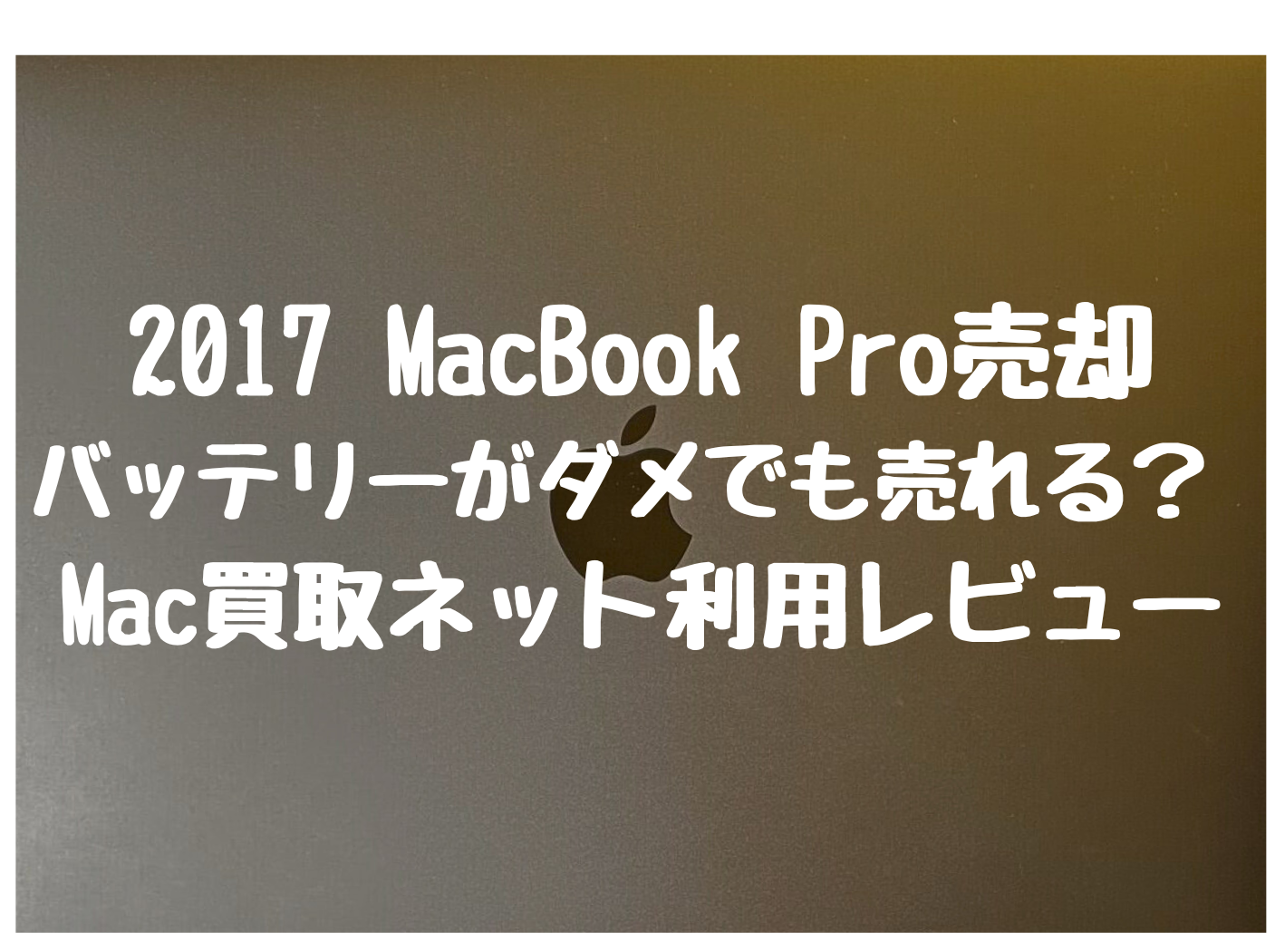 2017 MacBook Pro売却 バッテリーがダメでも売れる？ Mac買取ネット利用レビュー