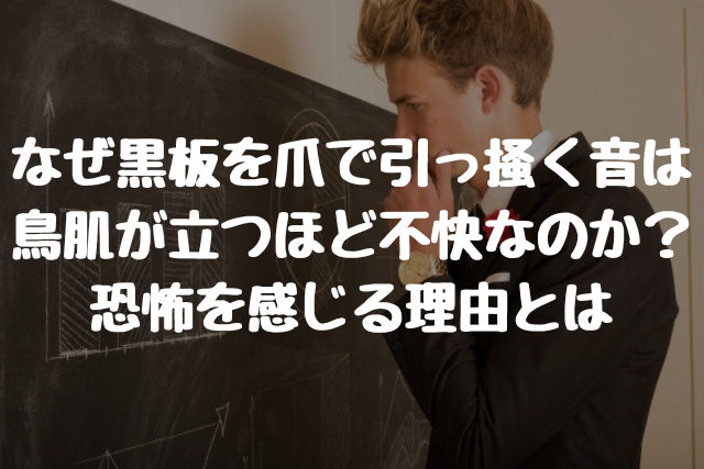 なぜ黒板を爪で引っ掻く音は鳥肌が立つほど不快なのか？恐怖を感じる理由とは