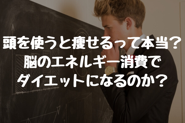 頭を使うと痩せるって本当? 脳のエネルギー消費で ダイエットになるのか?