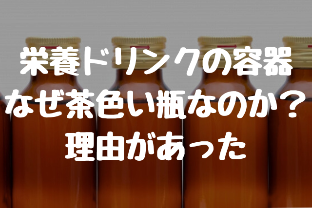 栄養ドリンクの容器 なぜ茶色い瓶なのか？理由があった