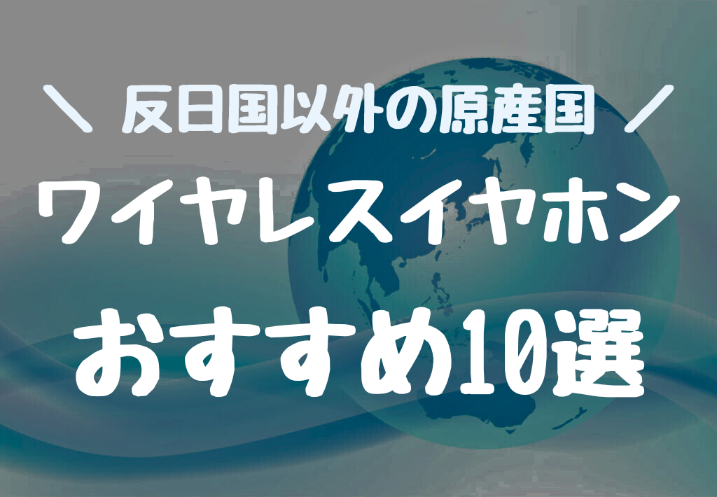 日本ブランドで原産国が反日国以外のワイヤレスイヤホン10選